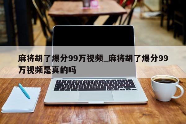 麻将胡了爆分99万视频_麻将胡了爆分99万视频是真的吗