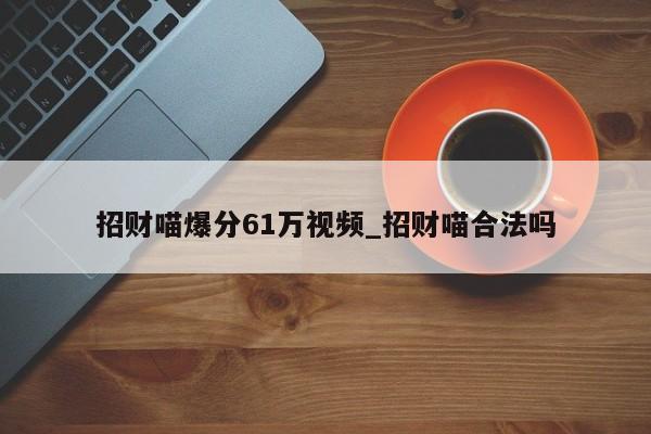 招财喵爆分61万视频_招财喵合法吗