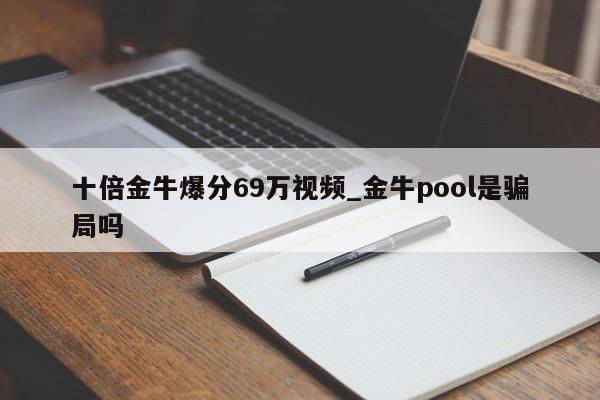 十倍金牛爆分69万视频_金牛pool是骗局吗