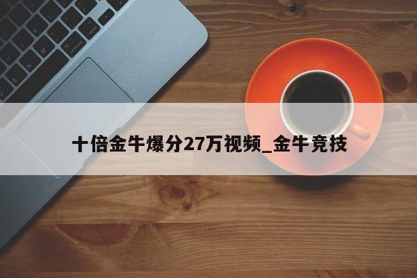 十倍金牛爆分27万视频_金牛竞技