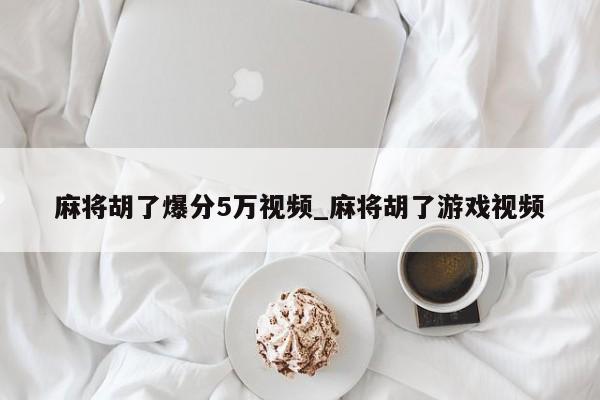 麻将胡了爆分5万视频_麻将胡了游戏视频