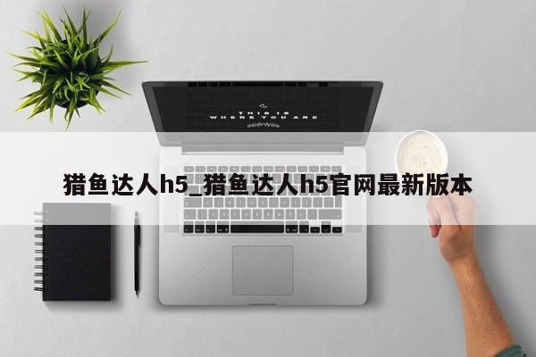 猎鱼达人h5_猎鱼达人h5官网最新版本