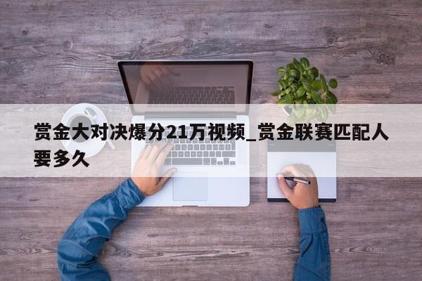 赏金大对决爆分21万视频_赏金联赛匹配人要多久
