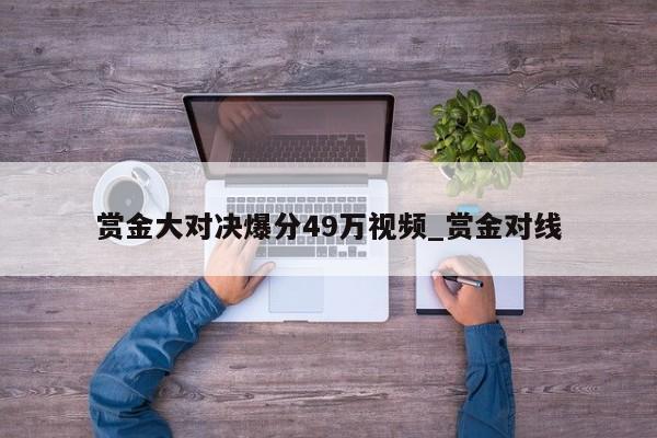 赏金大对决爆分49万视频_赏金对线