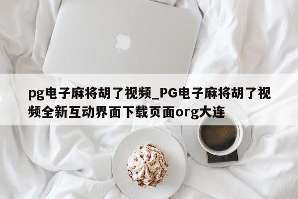 pg电子麻将胡了视频_PG电子麻将胡了视频全新互动界面下载页面org大连
