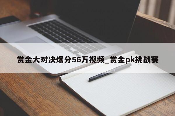 赏金大对决爆分56万视频_赏金pk挑战赛