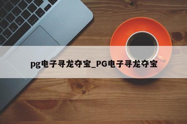 pg电子寻龙夺宝_PG电子寻龙夺宝