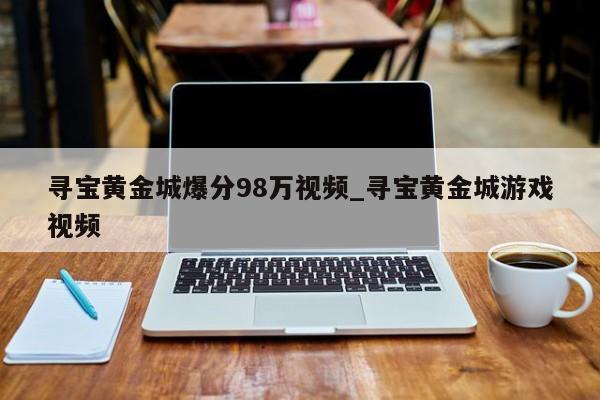 寻宝黄金城爆分98万视频_寻宝黄金城游戏视频