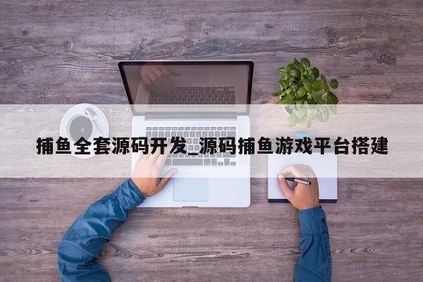 捕鱼全套源码开发_源码捕鱼游戏平台搭建