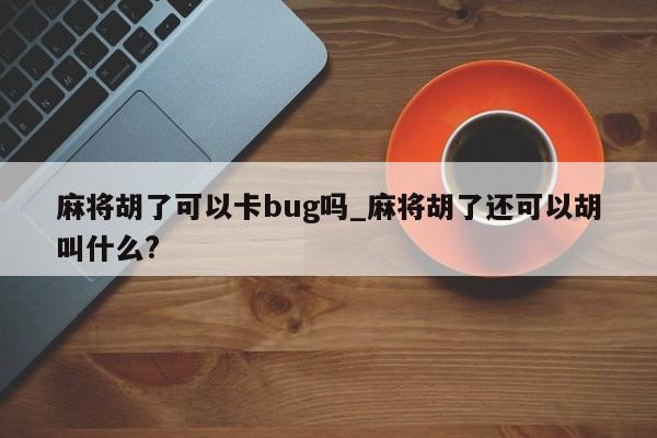 麻将胡了可以卡bug吗_麻将胡了还可以胡叫什么?