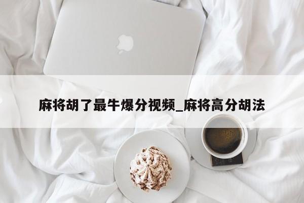 麻将胡了最牛爆分视频_麻将高分胡法