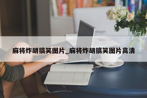 麻将炸胡搞笑图片_麻将炸胡搞笑图片高清