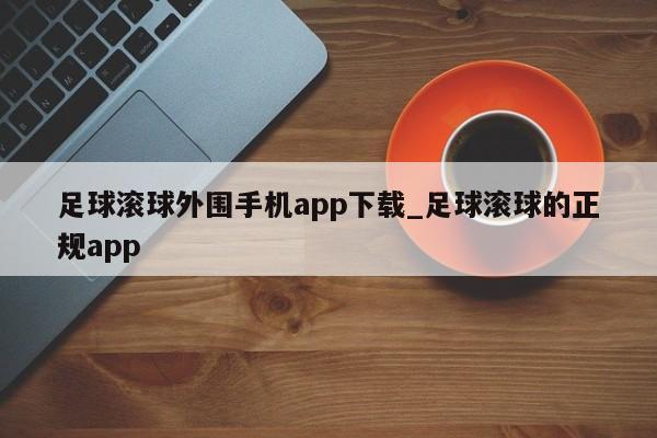 足球滚球外围手机app下载_足球滚球的正规app