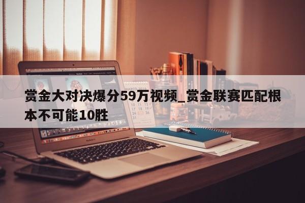 赏金大对决爆分59万视频_赏金联赛匹配根本不可能10胜