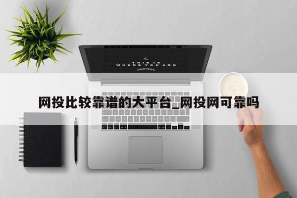 网投比较靠谱的大平台_网投网可靠吗