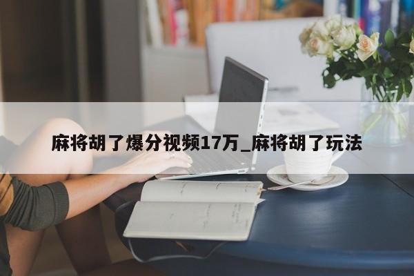 麻将胡了爆分视频17万_麻将胡了玩法