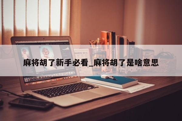 麻将胡了新手必看_麻将胡了是啥意思