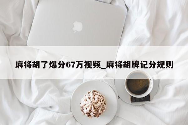 麻将胡了爆分67万视频_麻将胡牌记分规则