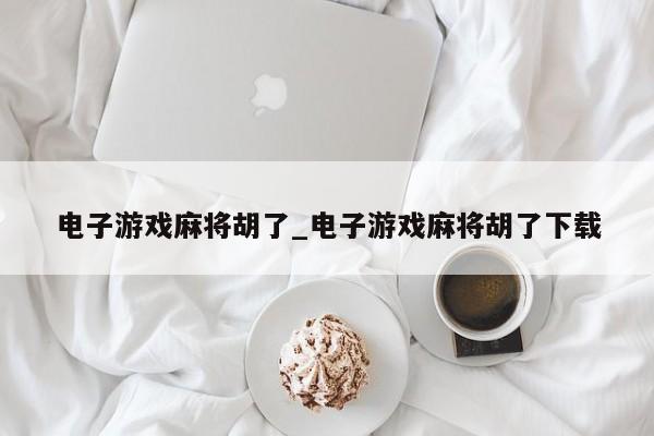 电子游戏麻将胡了_电子游戏麻将胡了下载