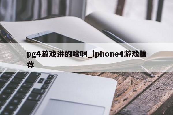 pg4游戏讲的啥啊_iphone4游戏推荐