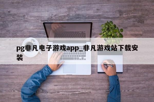 pg非凡电子游戏app_非凡游戏站下载安装