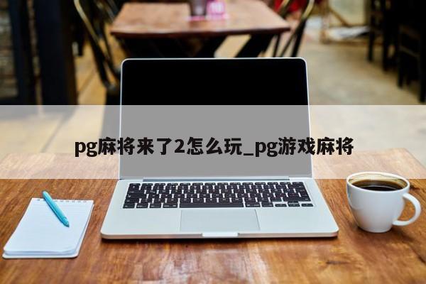 pg麻将来了2怎么玩_pg游戏麻将
