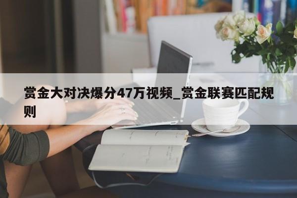 赏金大对决爆分47万视频_赏金联赛匹配规则