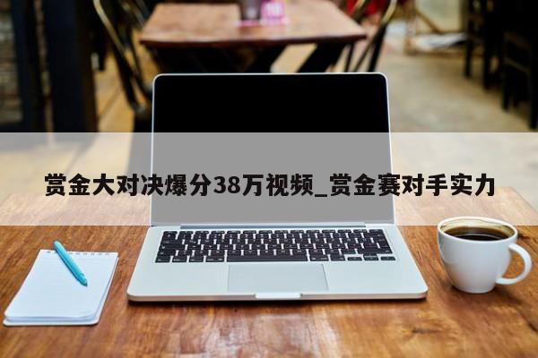 赏金大对决爆分38万视频_赏金赛对手实力