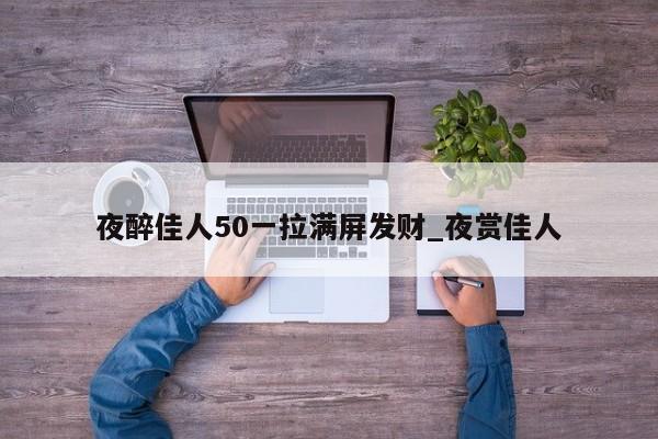 夜醉佳人50一拉满屏发财_夜赏佳人