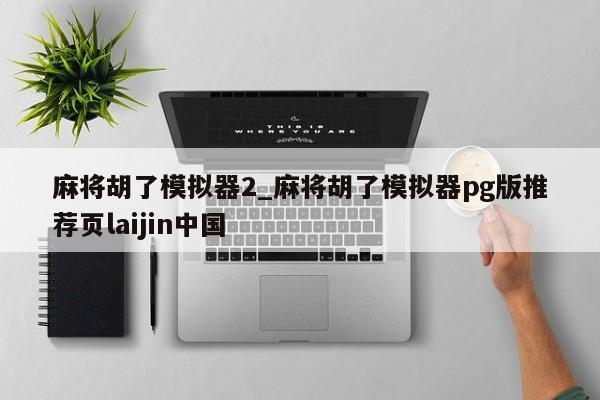 麻将胡了模拟器2_麻将胡了模拟器pg版推荐页laijin中国