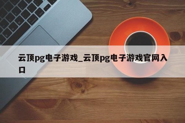 云顶pg电子游戏_云顶pg电子游戏官网入口