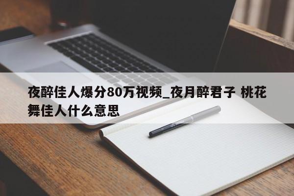 夜醉佳人爆分80万视频_夜月醉君子 桃花舞佳人什么意思