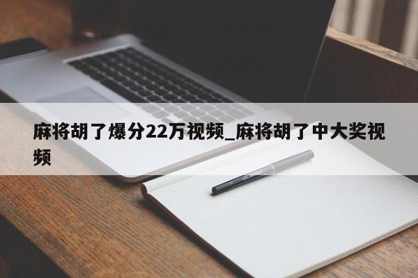 麻将胡了爆分22万视频_麻将胡了中大奖视频