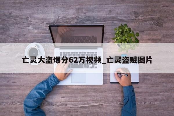 亡灵大盗爆分62万视频_亡灵盗贼图片