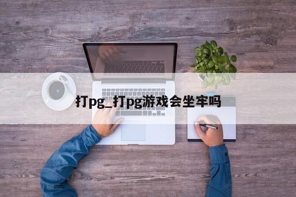 打pg_打pg游戏会坐牢吗