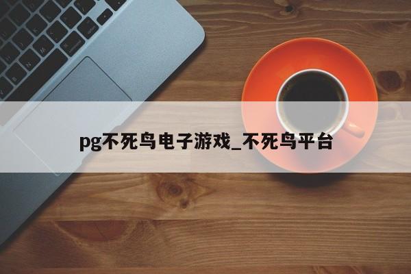 pg不死鸟电子游戏_不死鸟平台