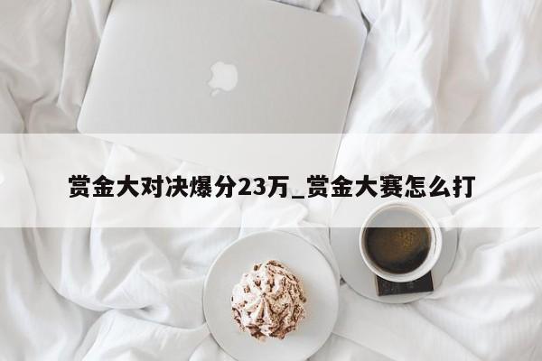 赏金大对决爆分23万_赏金大赛怎么打