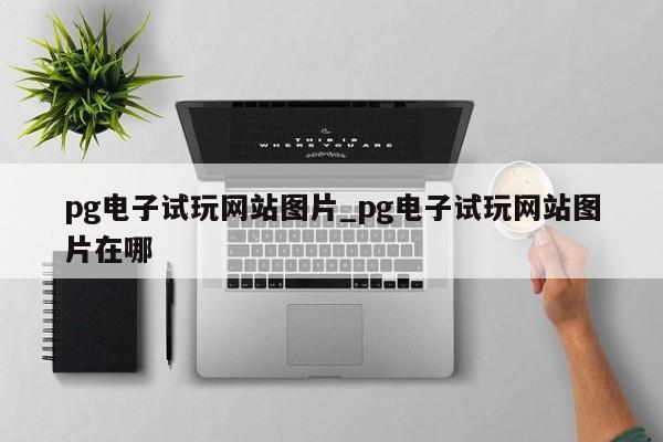 pg电子试玩网站图片_pg电子试玩网站图片在哪