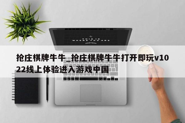 抢庄棋牌牛牛_抢庄棋牌牛牛打开即玩v1022线上体验进入游戏中国