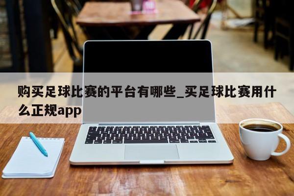 购买足球比赛的平台有哪些_买足球比赛用什么正规app