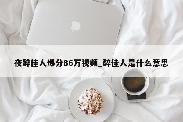 夜醉佳人爆分86万视频_醉佳人是什么意思