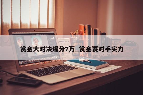 赏金大对决爆分7万_赏金赛对手实力