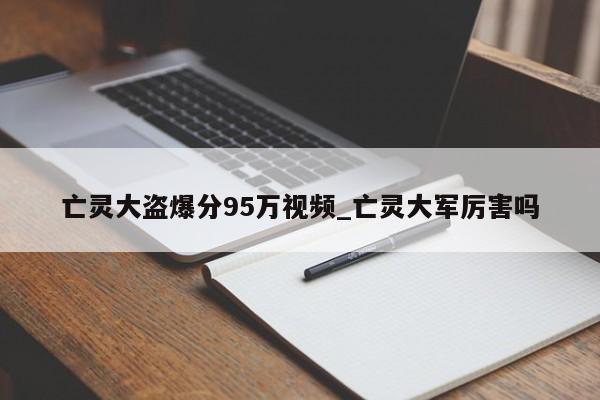 亡灵大盗爆分95万视频_亡灵大军厉害吗