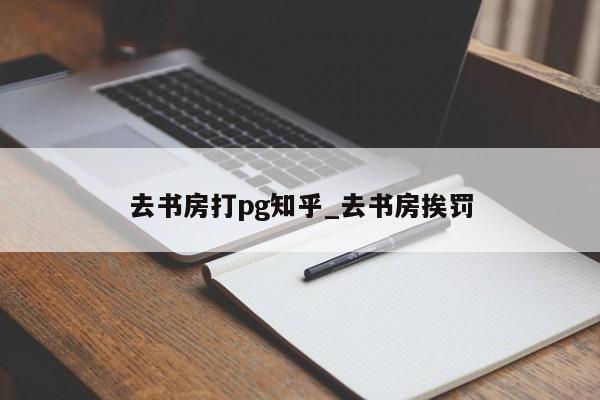 去书房打pg知乎_去书房挨罚